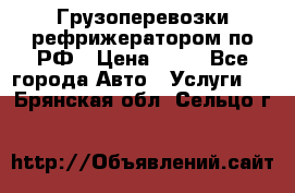 Грузоперевозки рефрижератором по РФ › Цена ­ 15 - Все города Авто » Услуги   . Брянская обл.,Сельцо г.
